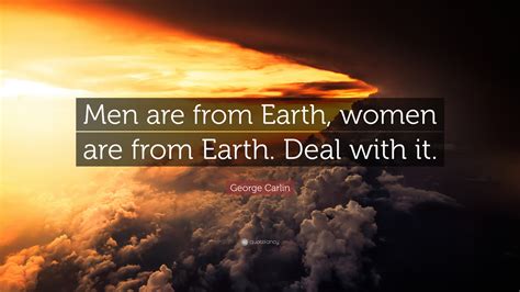 Men are from Earth, women are from Earth. Deal with it.